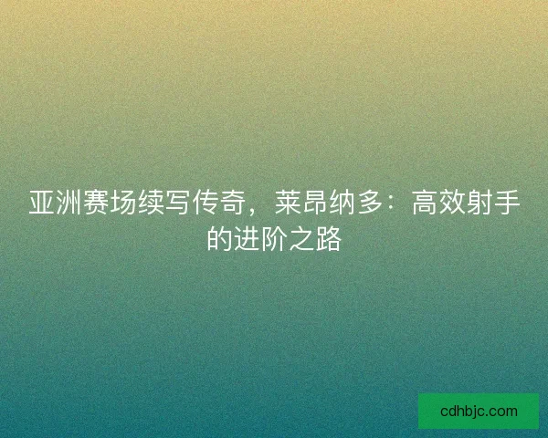 亚洲赛场续写传奇，莱昂纳多：高效射手的进阶之路