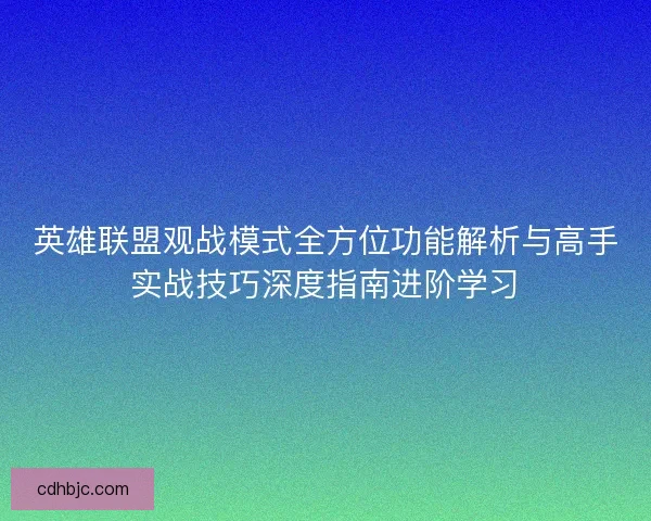 英雄联盟观战模式全方位功能解析与高手实战技巧深度指南进阶学习