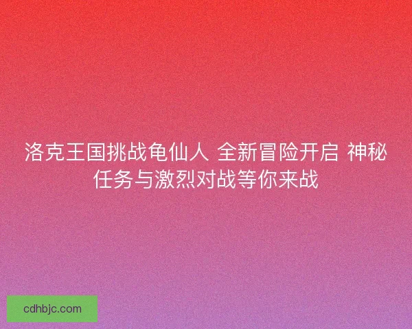 洛克王国挑战龟仙人 全新冒险开启 神秘任务与激烈对战等你来战