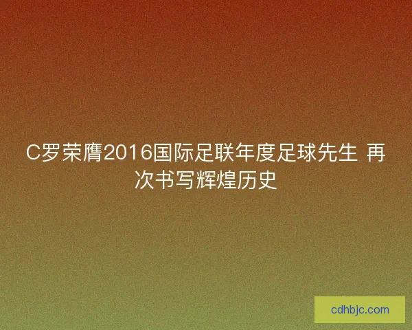 C罗荣膺2016国际足联年度足球先生 再次书写辉煌历史
