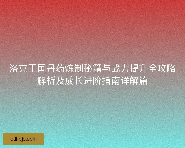洛克王国丹药炼制秘籍与战力提升全攻略解析及成长进阶指南详解篇