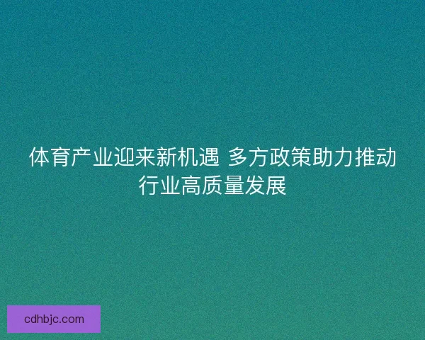 体育产业迎来新机遇 多方政策助力推动行业高质量发展