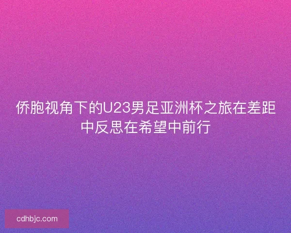 侨胞视角下的U23男足亚洲杯之旅在差距中反思在希望中前行 侨胞视角下的U23男足亚洲杯之旅在差距中反思在希望中前行